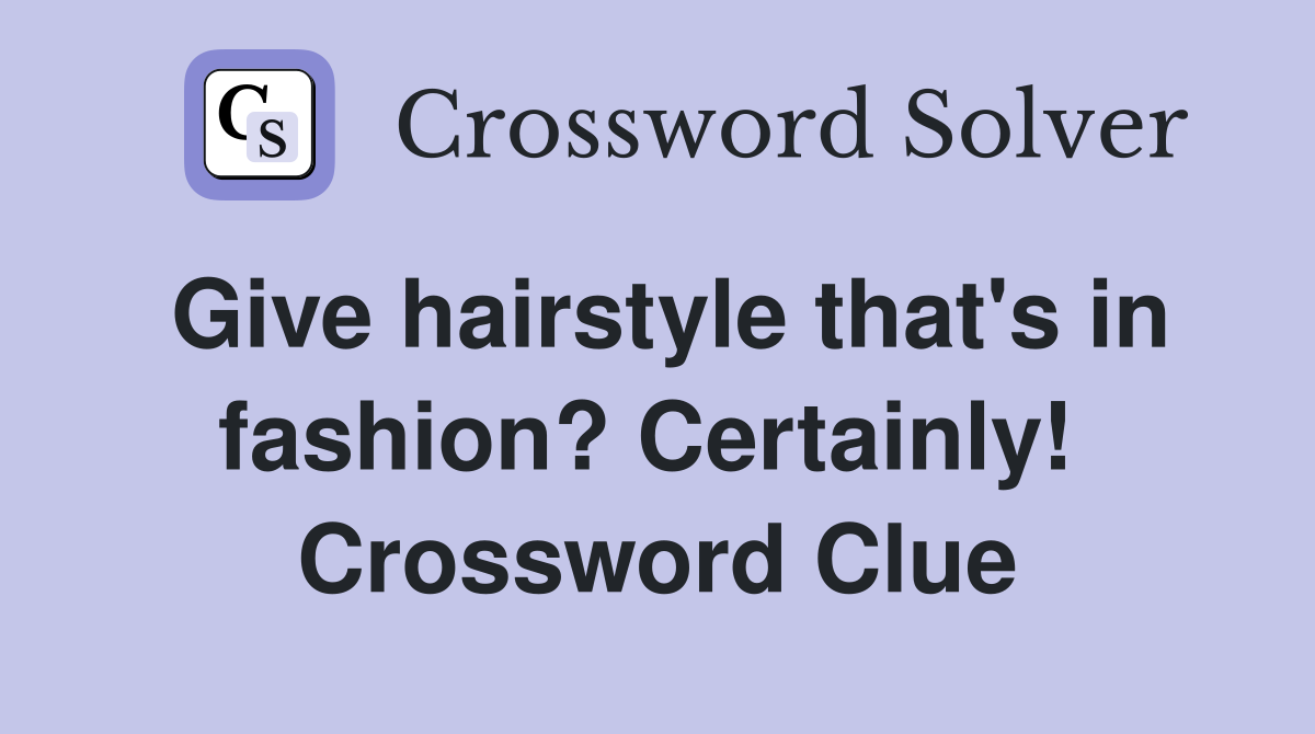 Give hairstyle that's in fashion? Certainly!  Crossword Clue