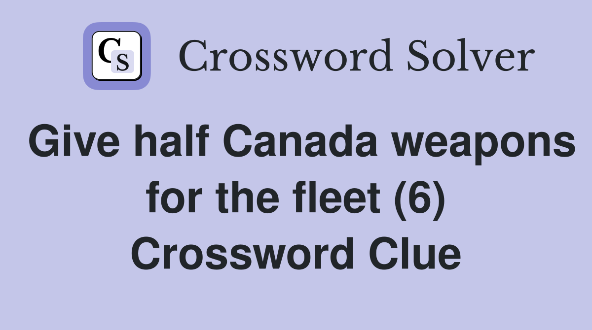 Give half Canada weapons for the fleet (6) Crossword Clue