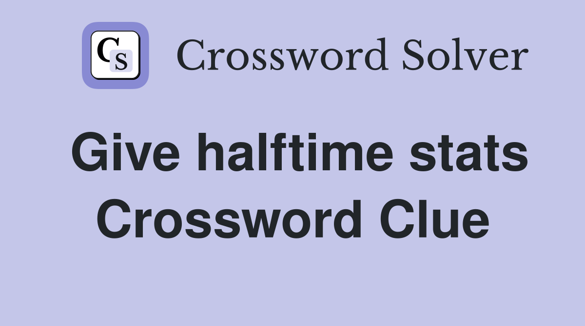 Give halftime stats Crossword Clue
