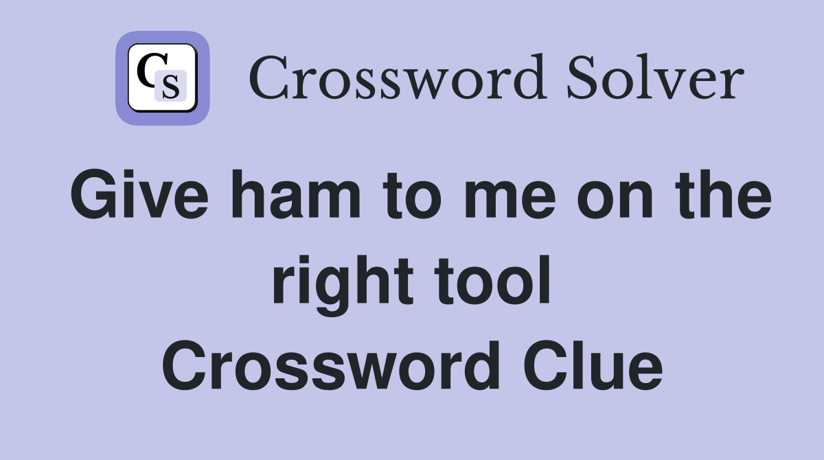 Give ham to me on the right tool Crossword Clue