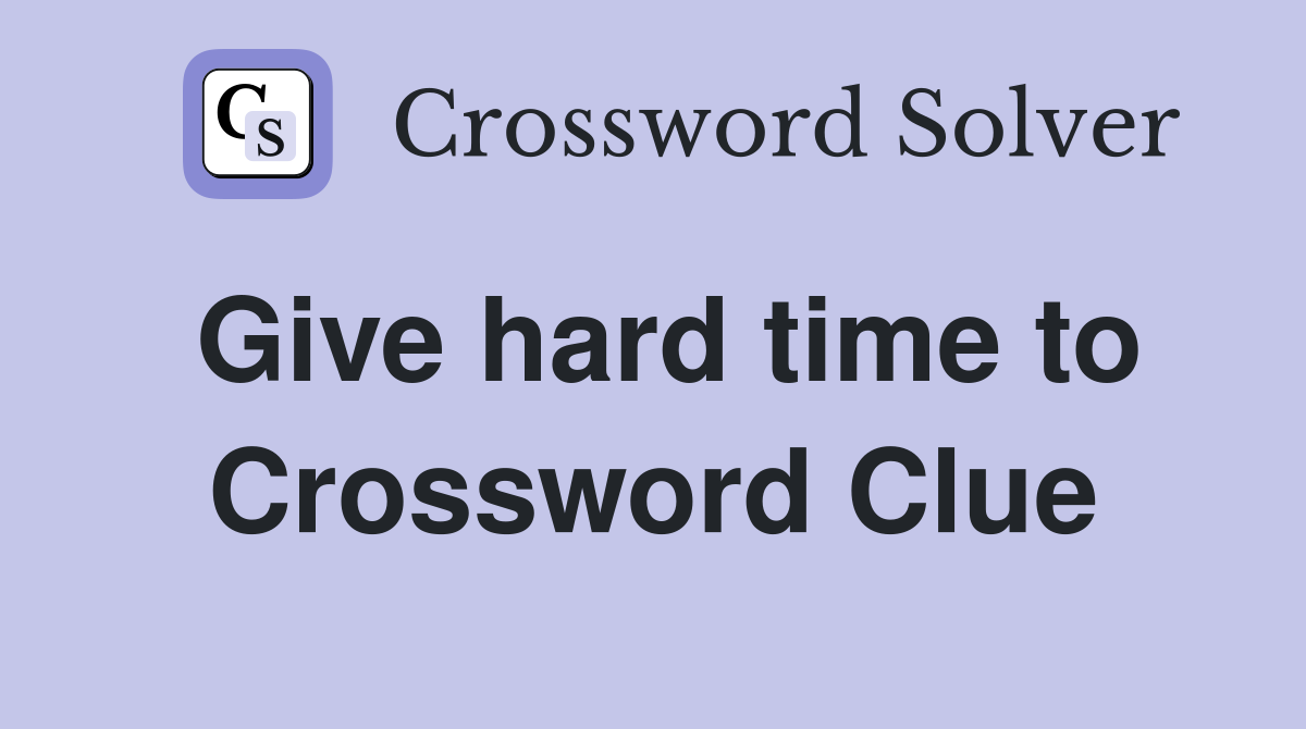 Give hard time to Crossword Clue