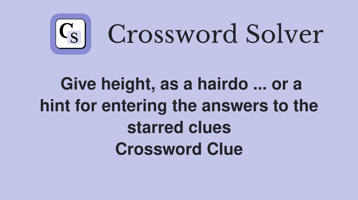 Give height, as a hairdo ... or a hint for entering the answers to the starred clues Crossword Clue