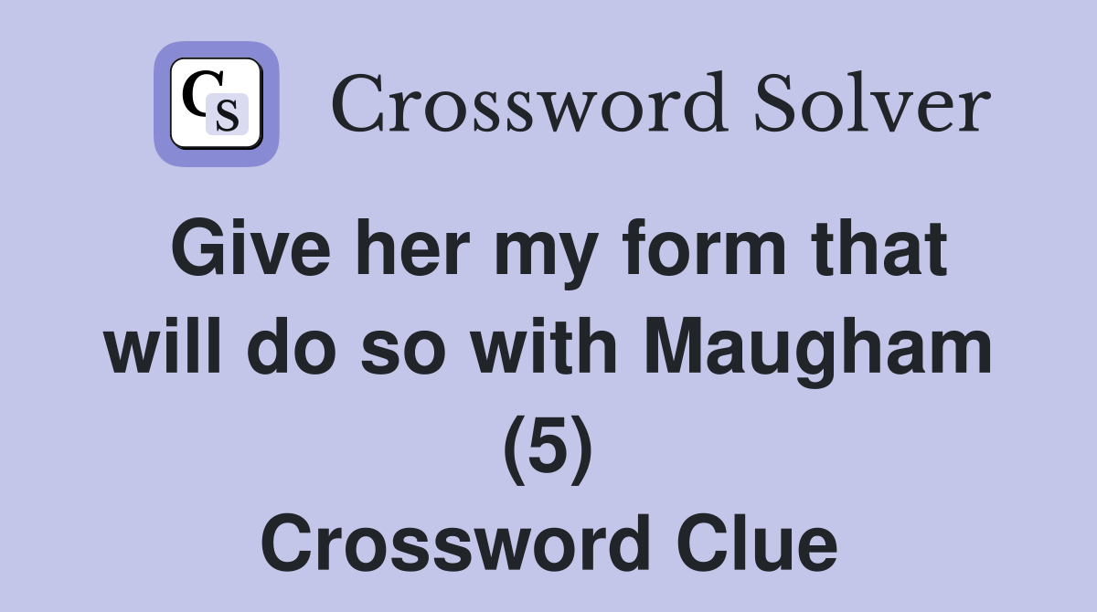 Give her my form that will do so with Maugham (5) Crossword Clue