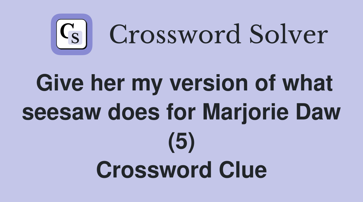 Give her my version of what seesaw does for Marjorie Daw (5) Crossword Clue