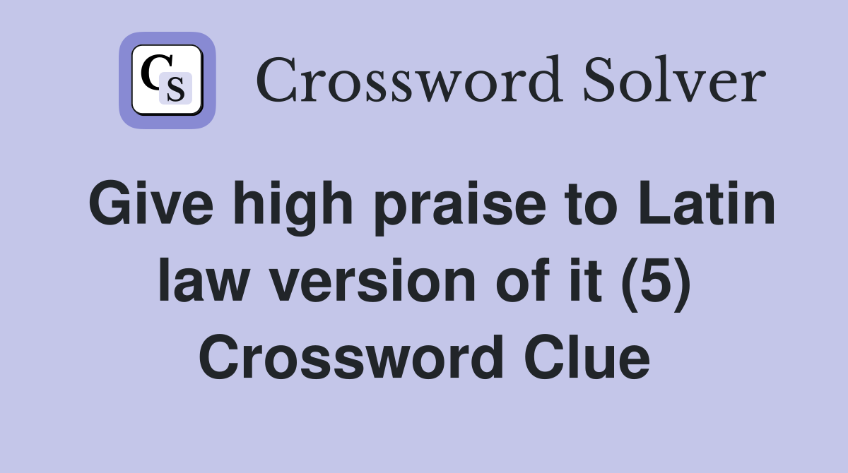 Give high praise to Latin law version of it (5) Crossword Clue