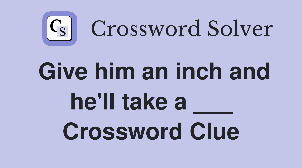 Give him an inch and he'll take a ___ Crossword Clue