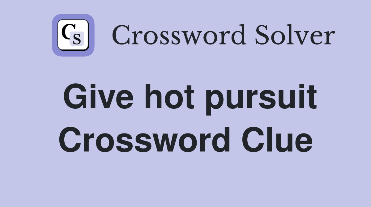 Give hot pursuit Crossword Clue