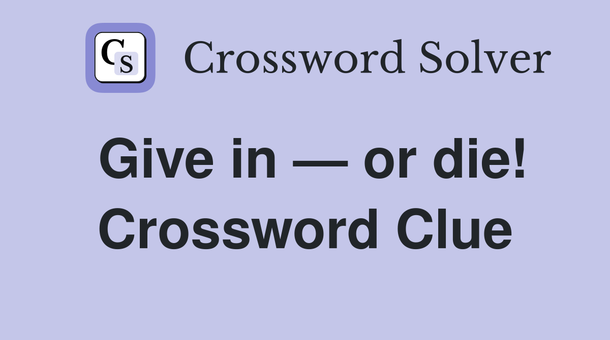 Give in — or die! Crossword Clue
