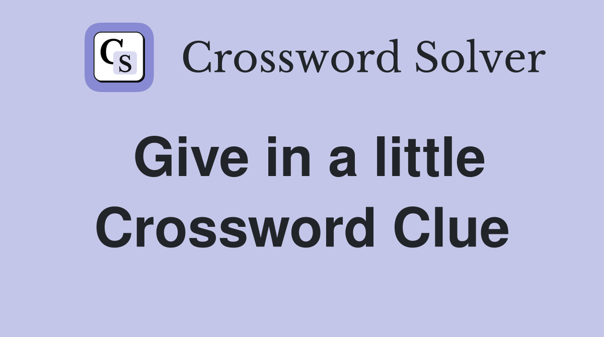 Give in a little Crossword Clue