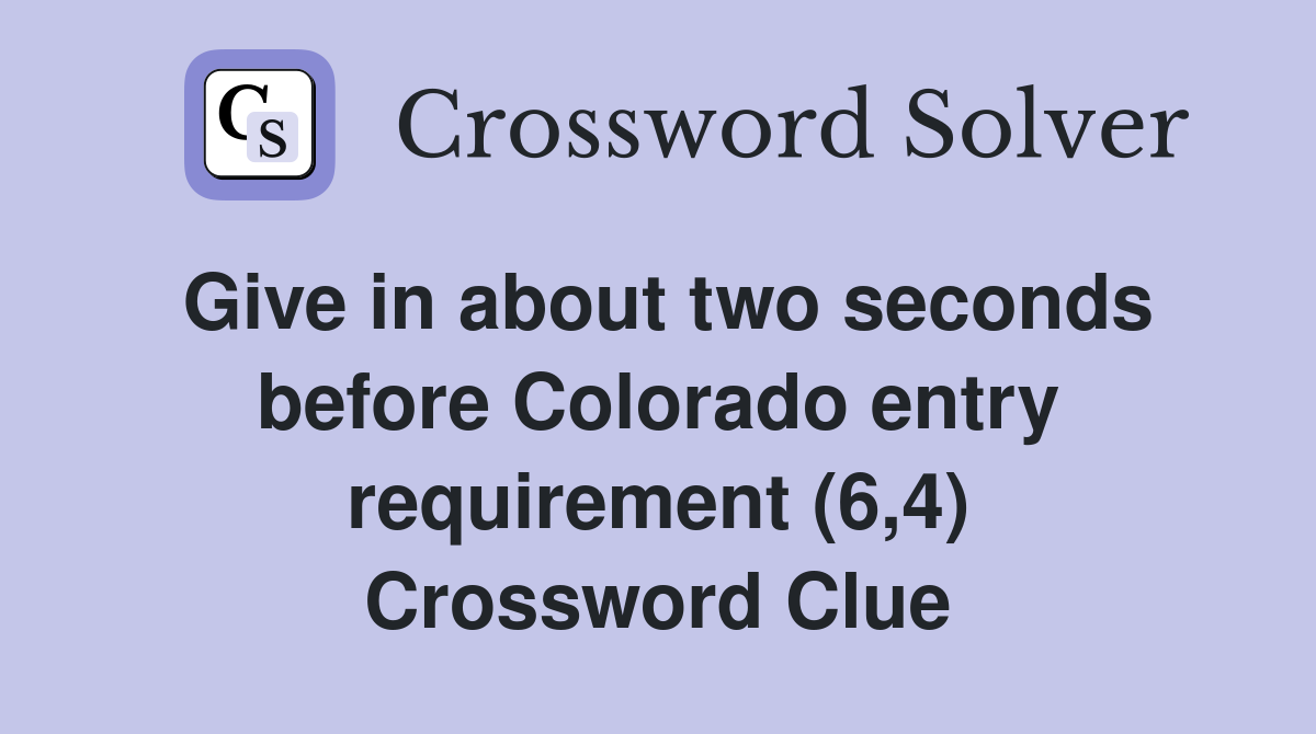 Give in about two seconds before Colorado entry requirement (6,4) Crossword Clue