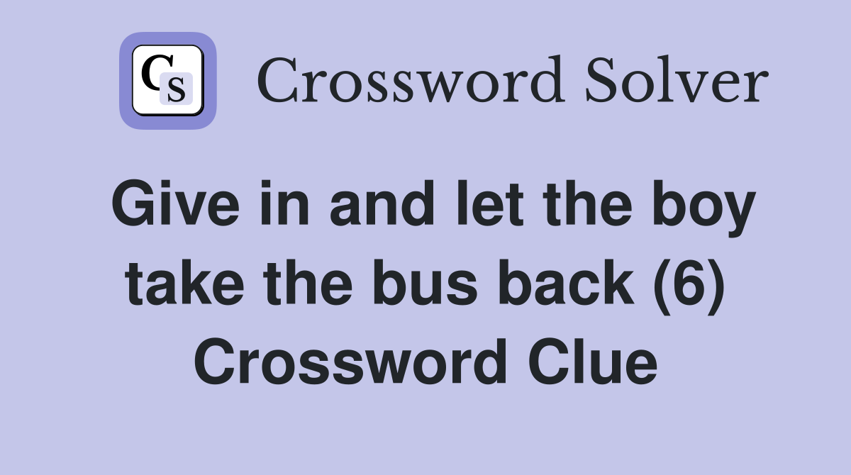 Give in and let the boy take the bus back (6) Crossword Clue