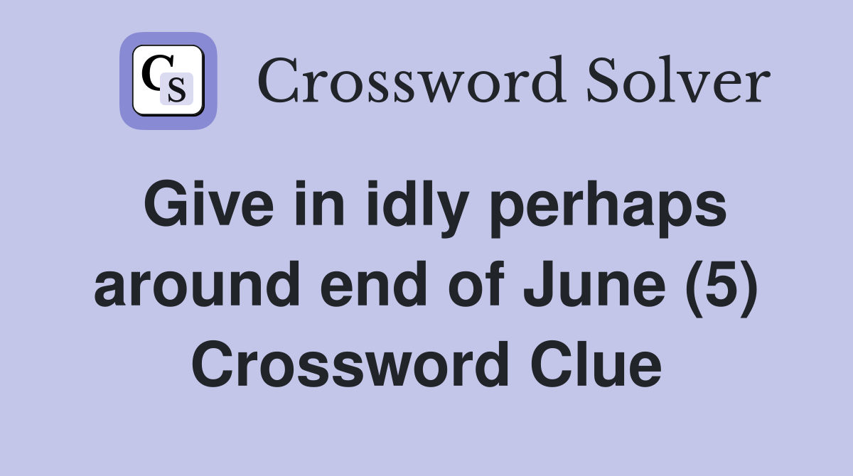 Give in idly perhaps around end of June (5) Crossword Clue