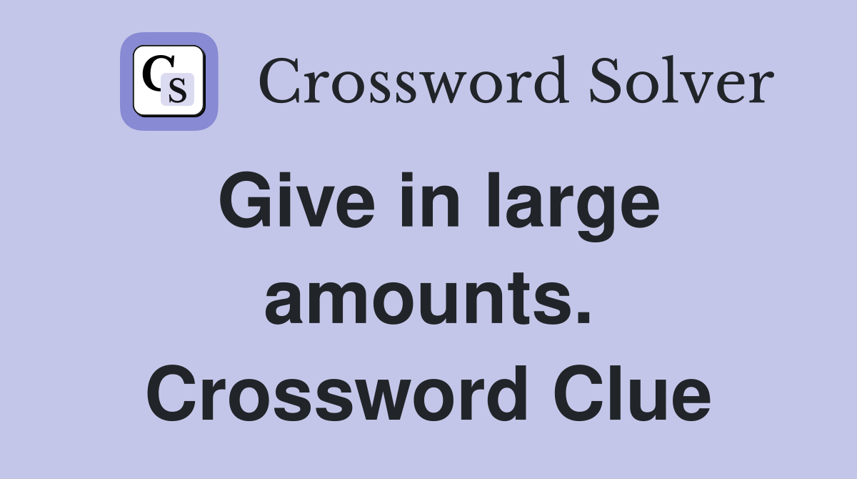 Give in large amounts. Crossword Clue