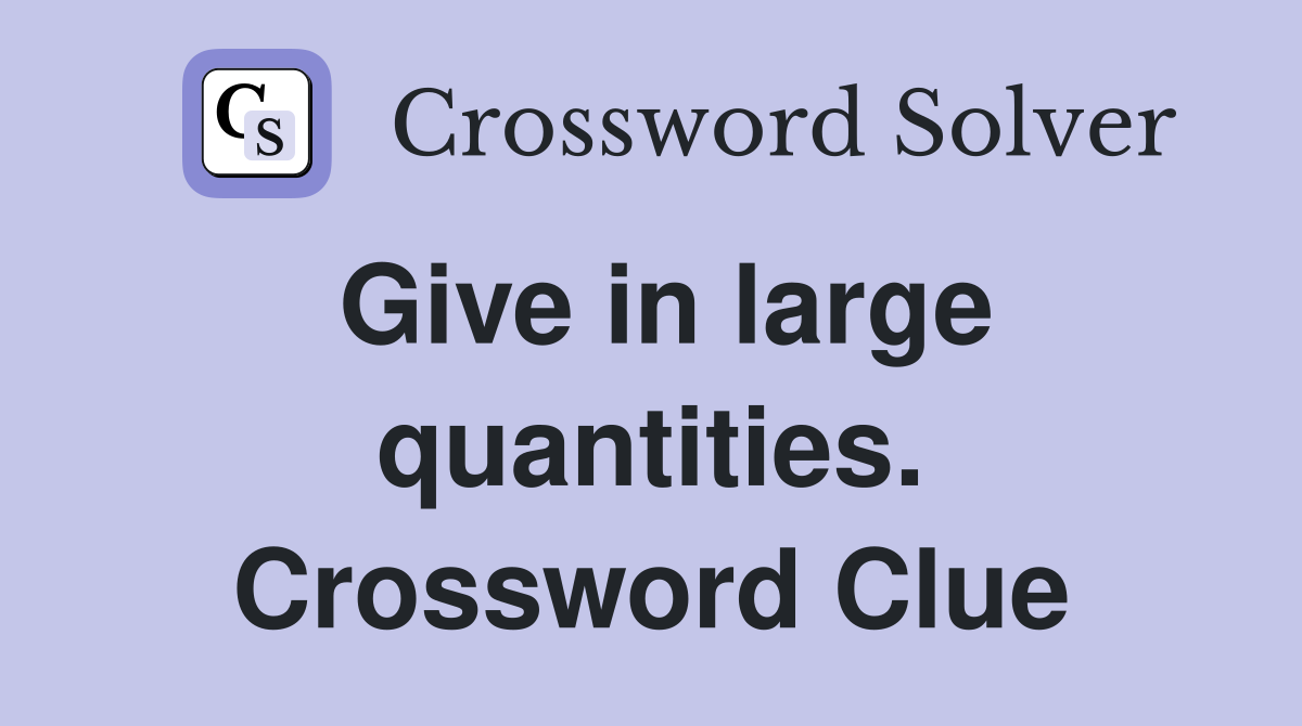 Give in large quantities. Crossword Clue