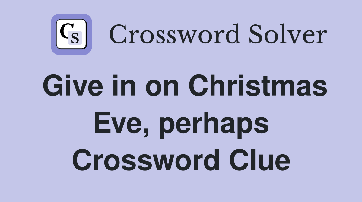 Give in on Christmas Eve, perhaps Crossword Clue