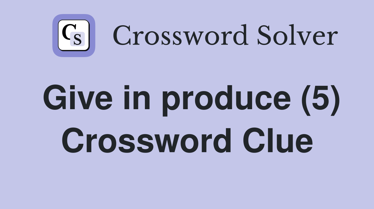 Give in produce (5) Crossword Clue
