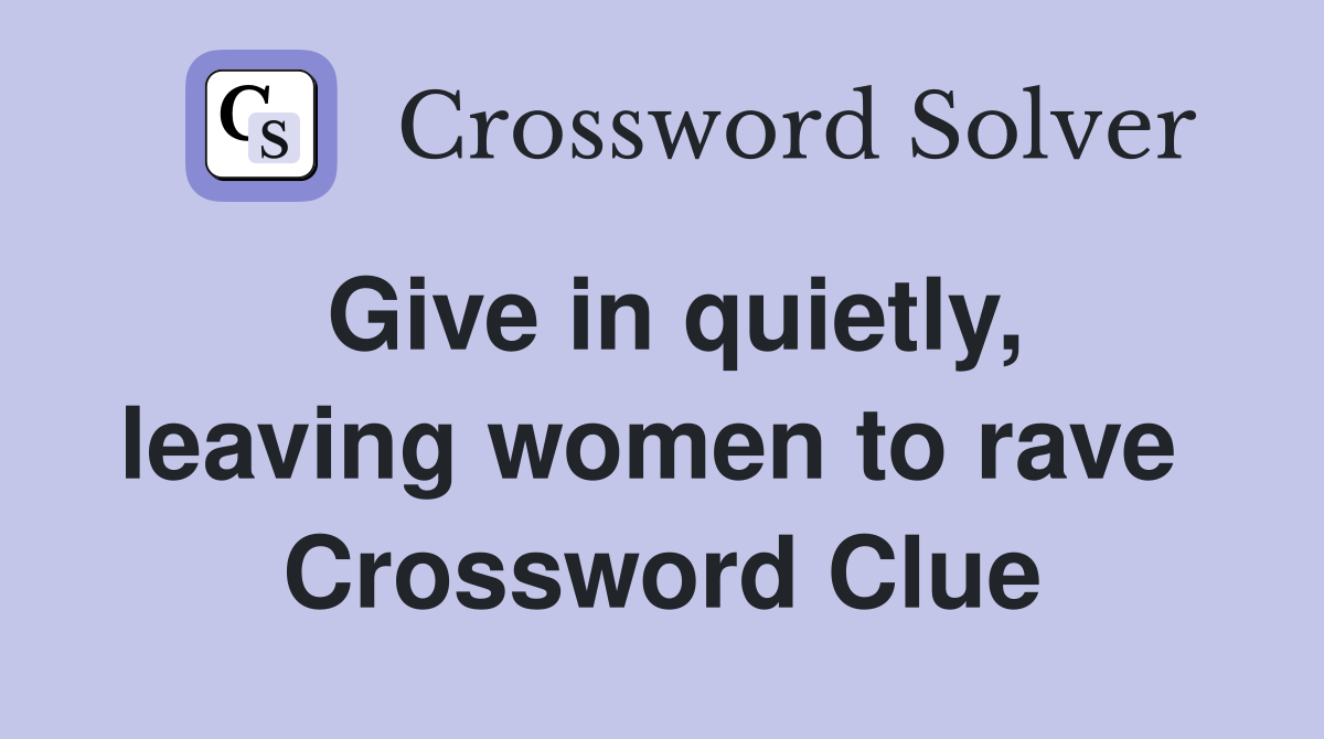Give in quietly, leaving women to rave  Crossword Clue