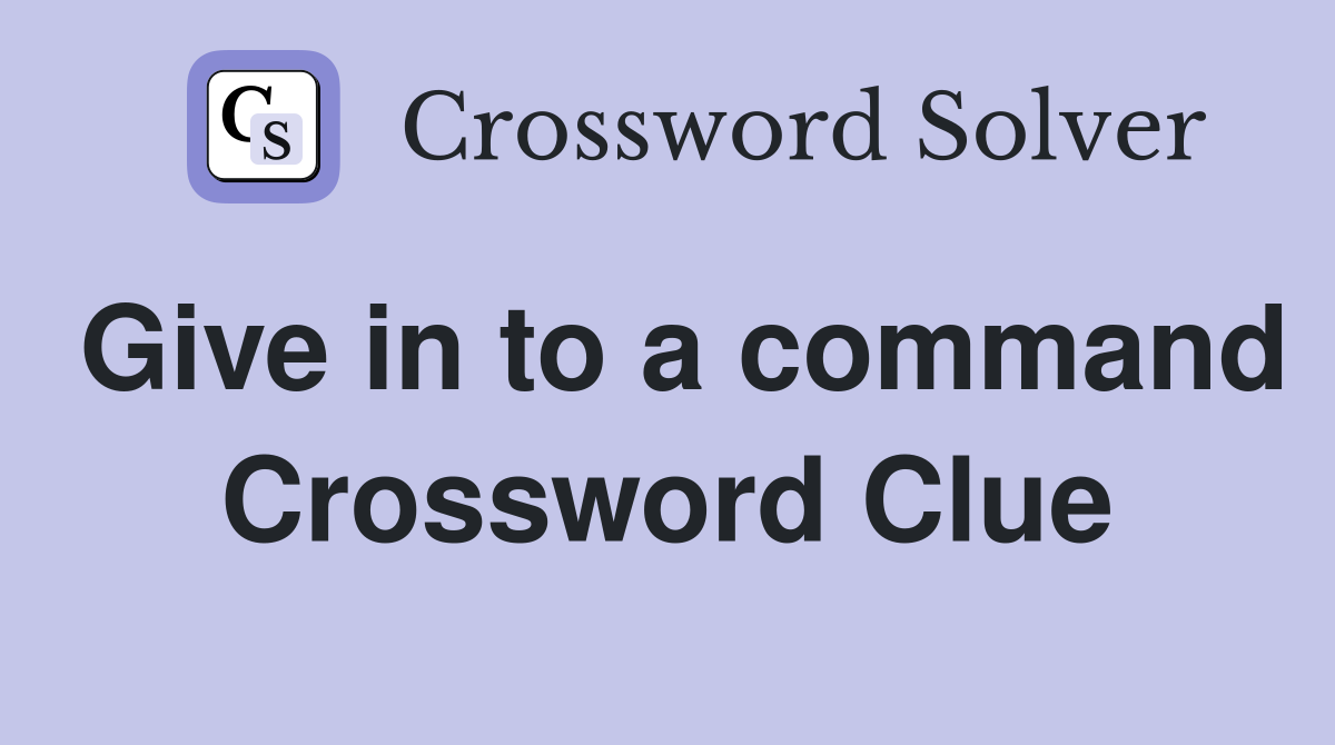 Give in to a command Crossword Clue