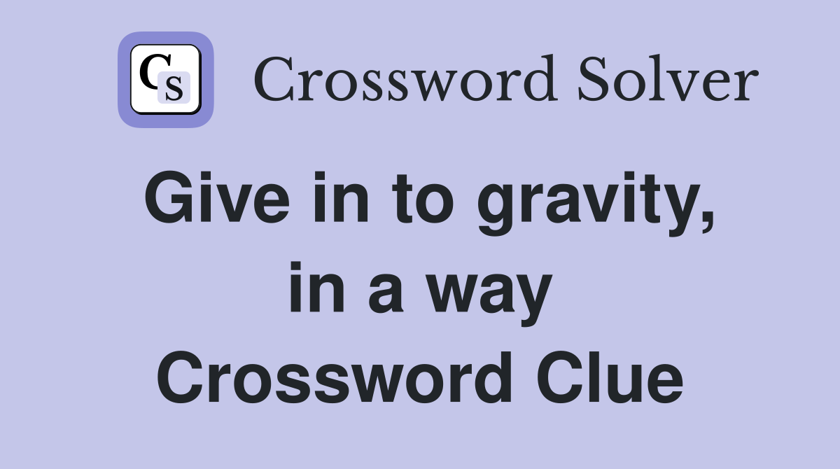 Give in to gravity, in a way Crossword Clue