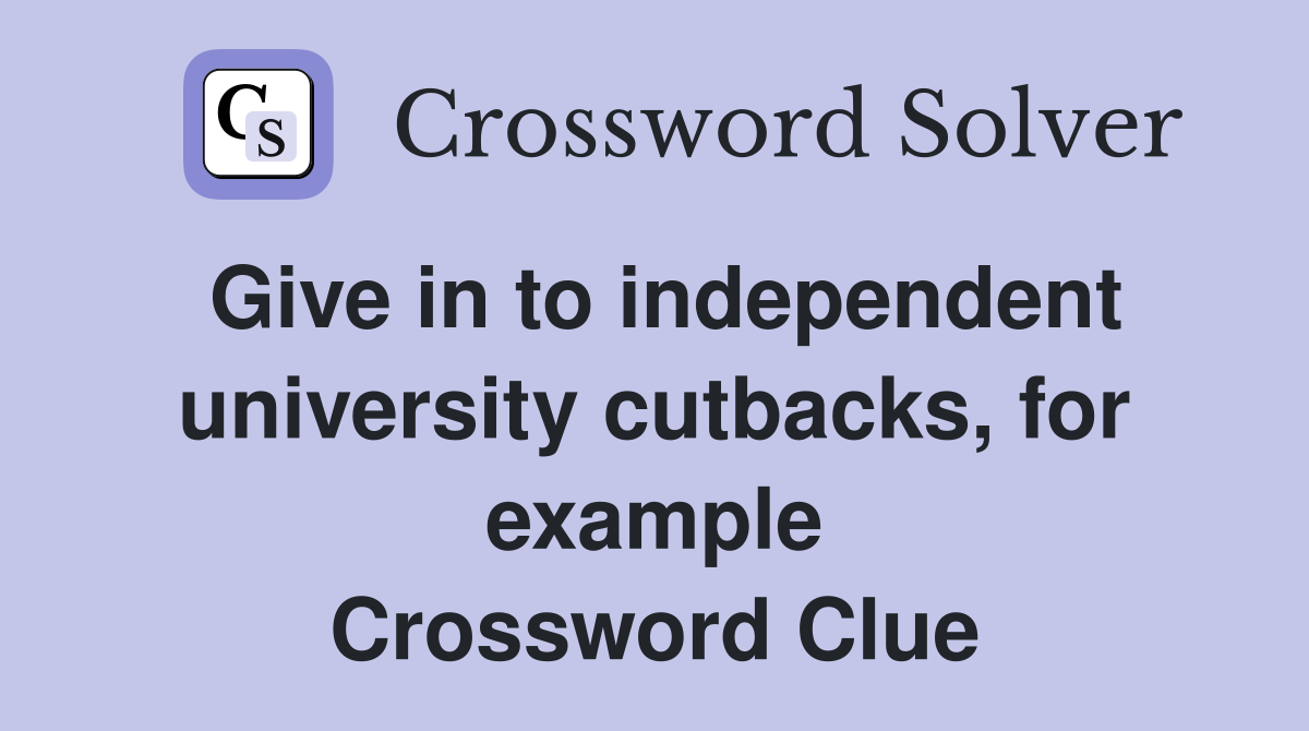 Give in to independent university cutbacks, for example Crossword Clue