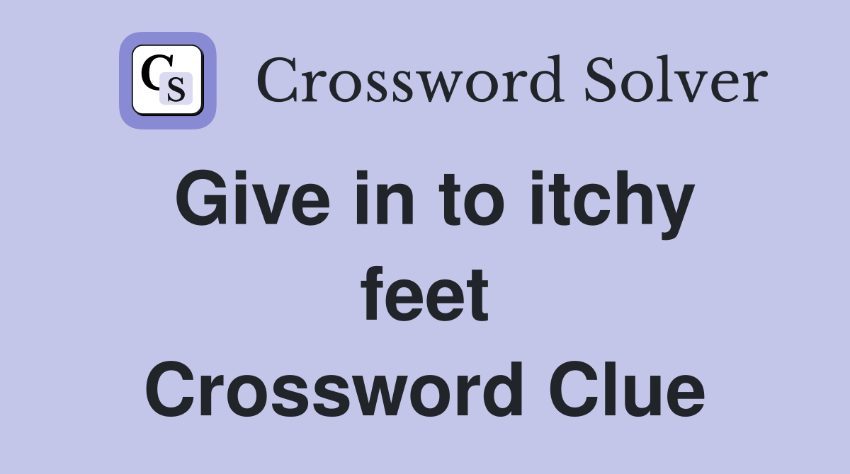 Give in to itchy feet Crossword Clue