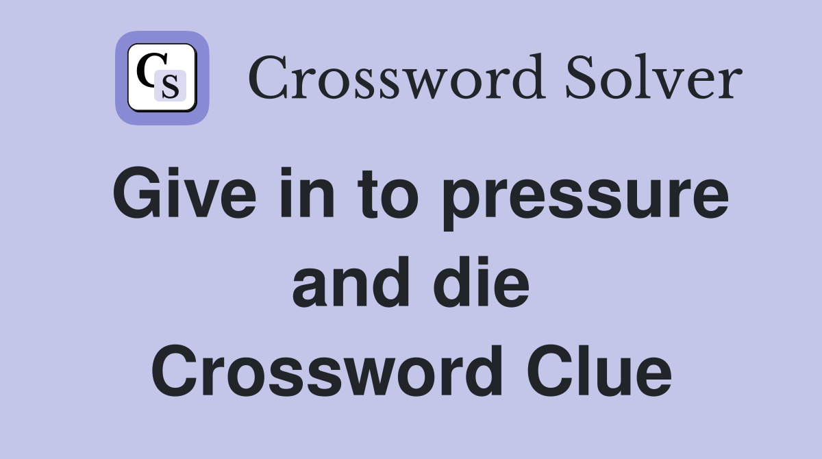 Give in to pressure and die Crossword Clue