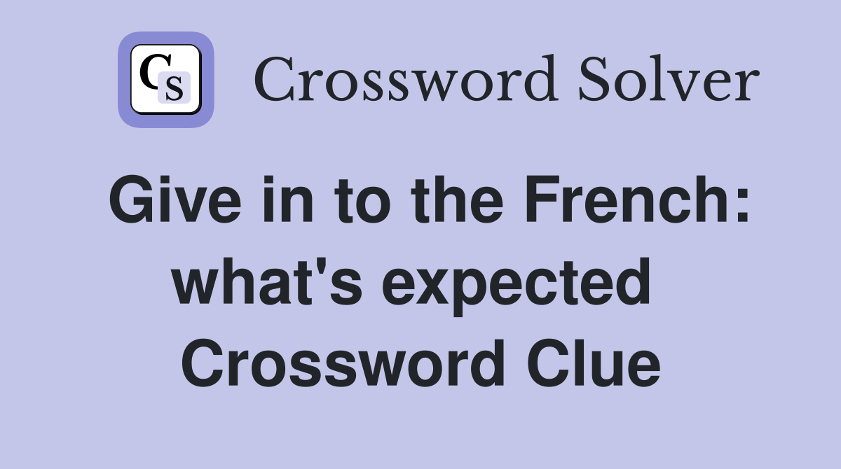 Give in to the French: what's expected  Crossword Clue