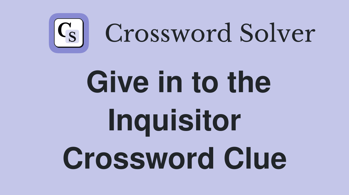 Give in to the Inquisitor Crossword Clue