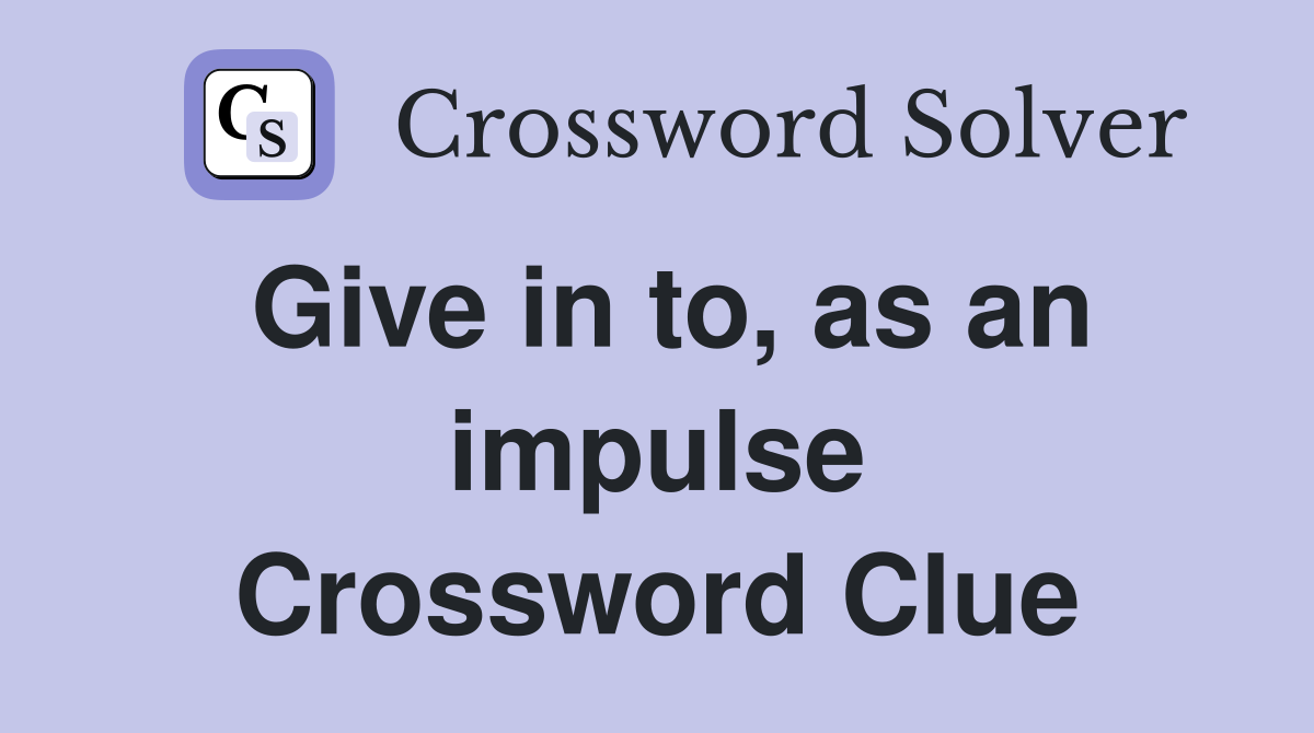 Give in to, as an impulse Crossword Clue