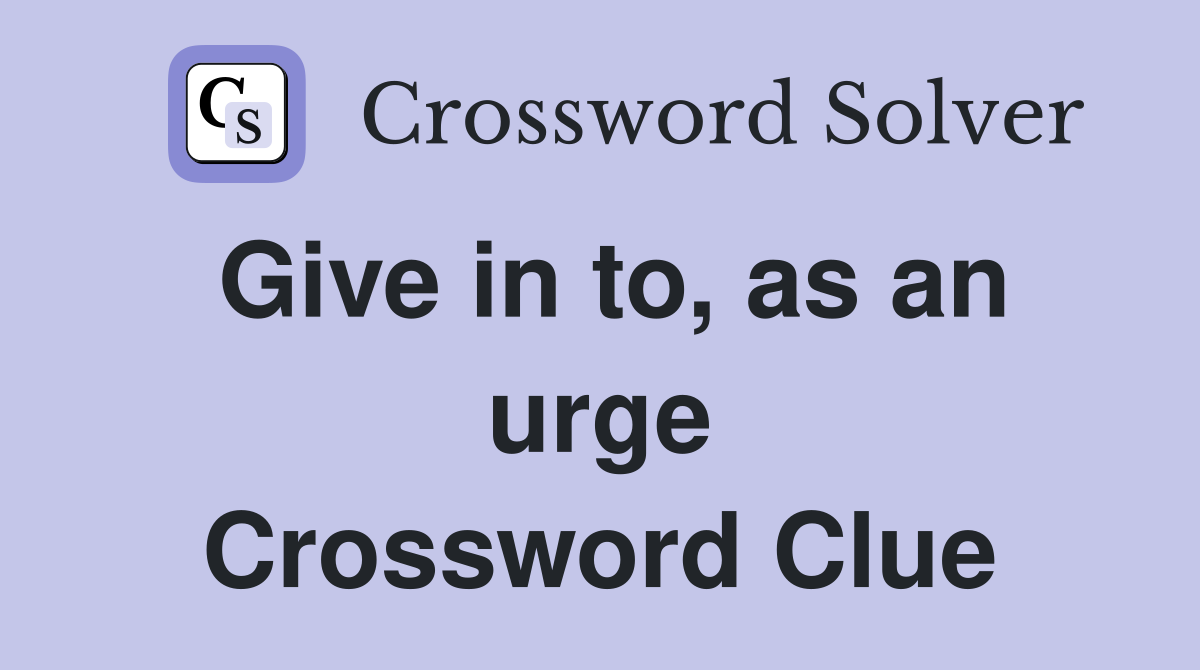 Give in to, as an urge Crossword Clue