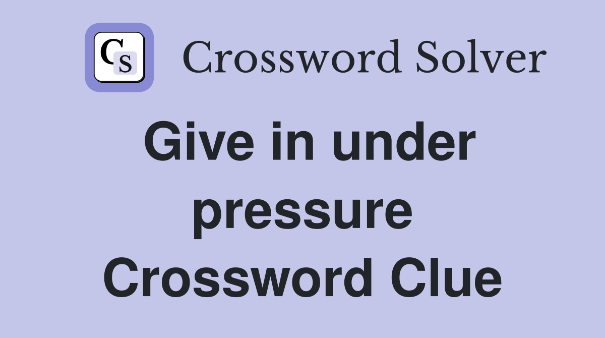 Give in under pressure Crossword Clue