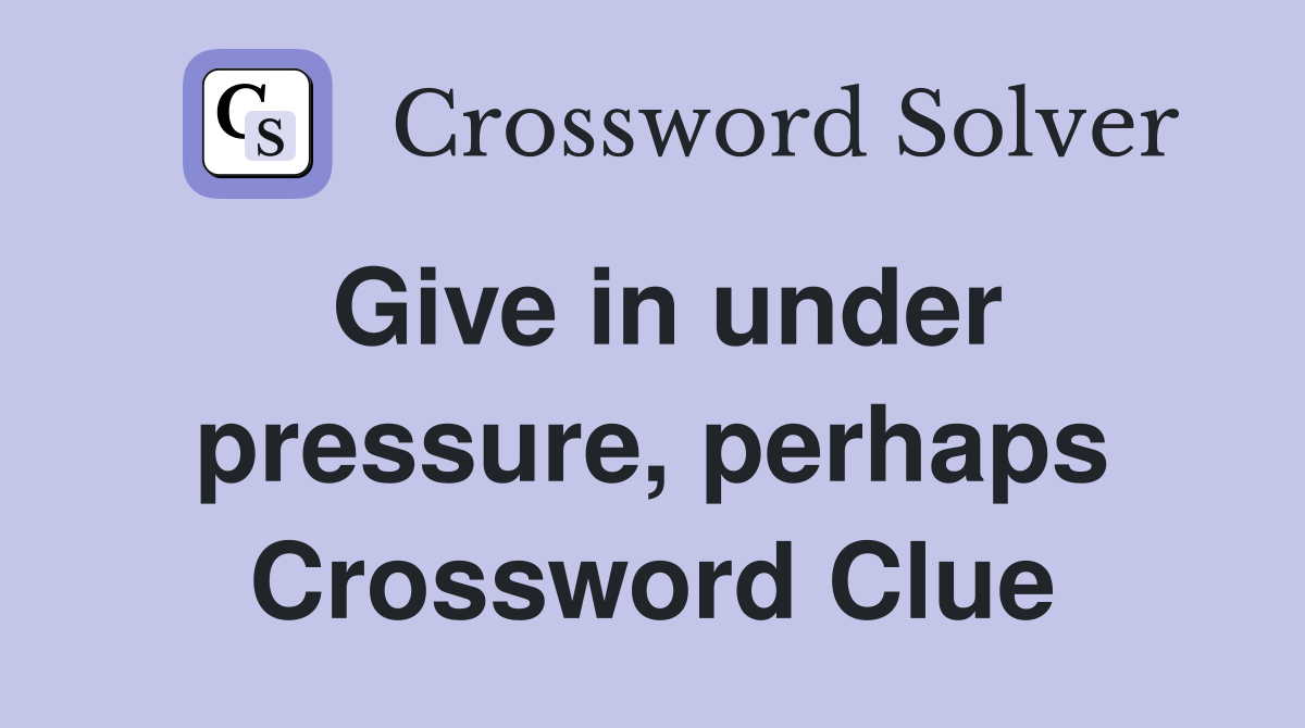 Give in under pressure, perhaps Crossword Clue