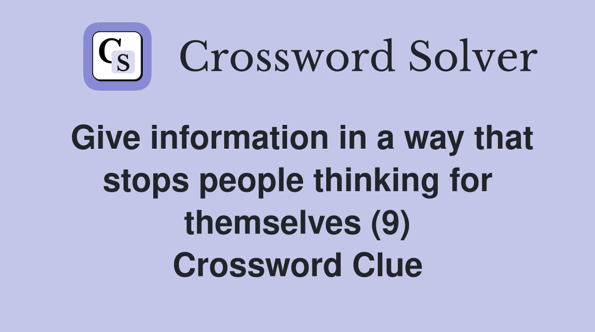 Give information in a way that stops people thinking for themselves (9) Crossword Clue