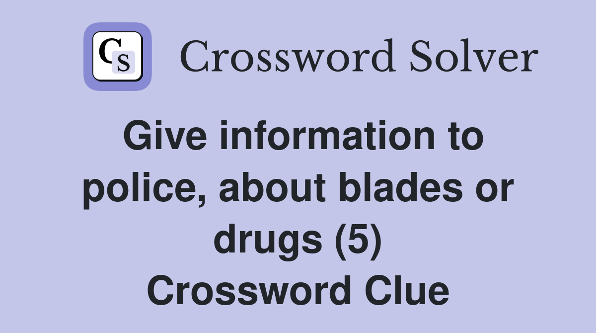 Give information to police, about blades or drugs (5) Crossword Clue