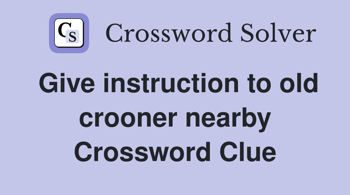 Give instruction to old crooner nearby Crossword Clue