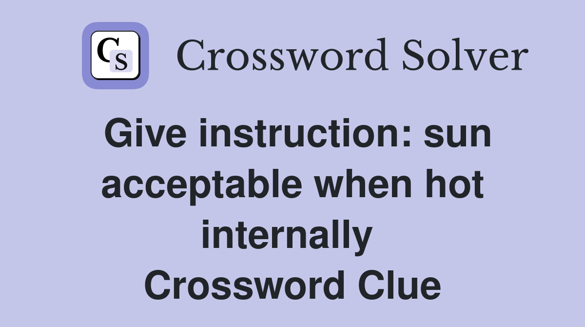Give instruction: sun acceptable when hot internally  Crossword Clue