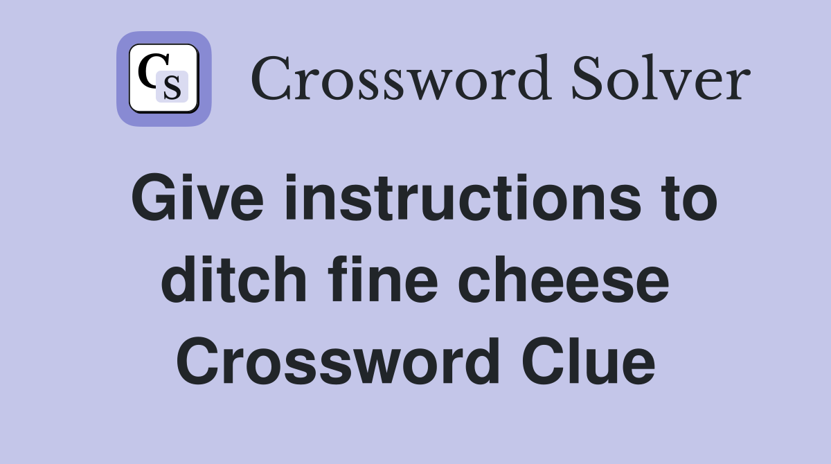Give instructions to ditch fine cheese Crossword Clue
