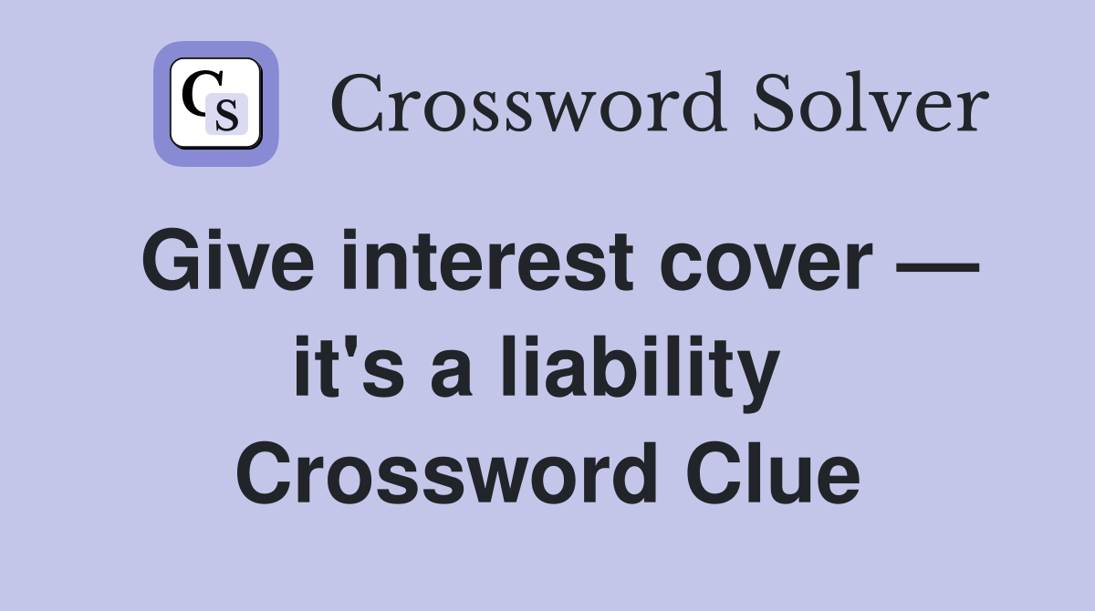 Give interest cover — it's a liability  Crossword Clue