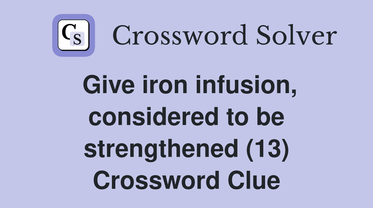Give iron infusion, considered to be strengthened (13) Crossword Clue