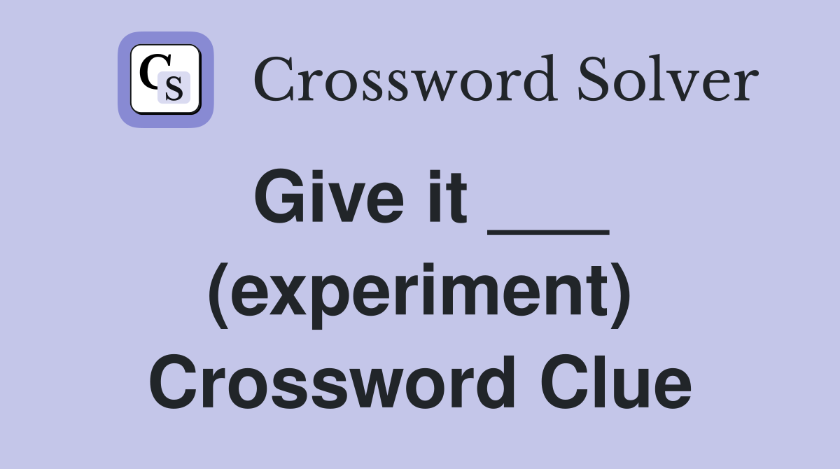 Give it ___ (experiment) Crossword Clue