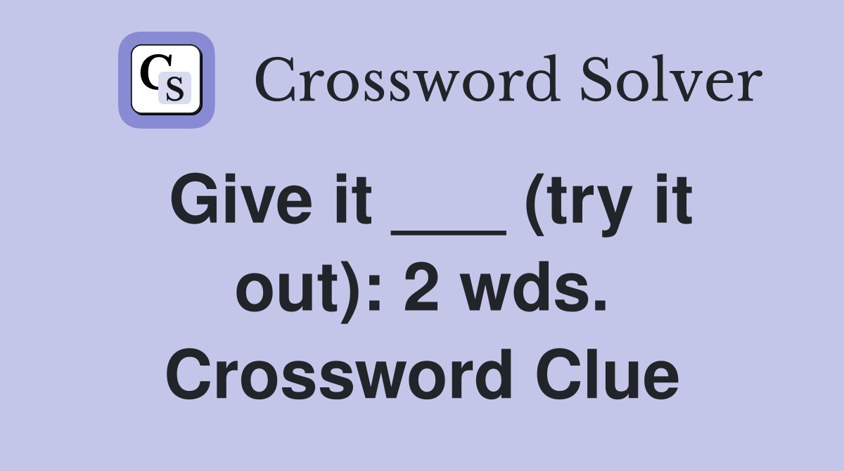 Give it ___ (try it out): 2 wds. Crossword Clue
