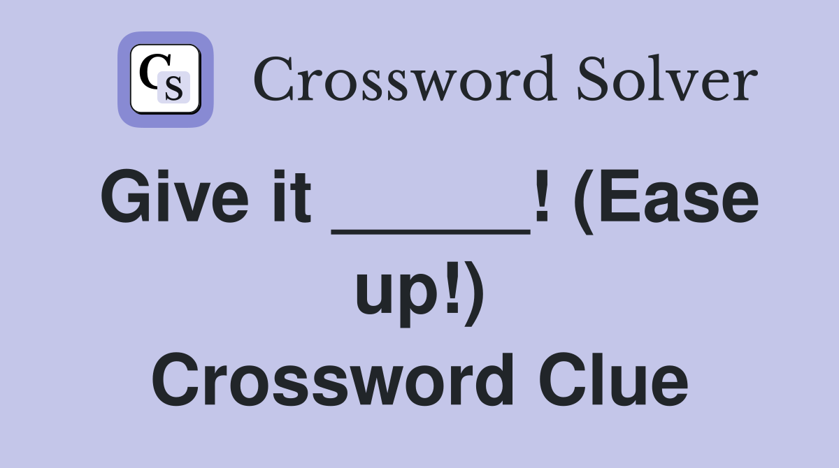 Give it _____! (Ease up!) Crossword Clue