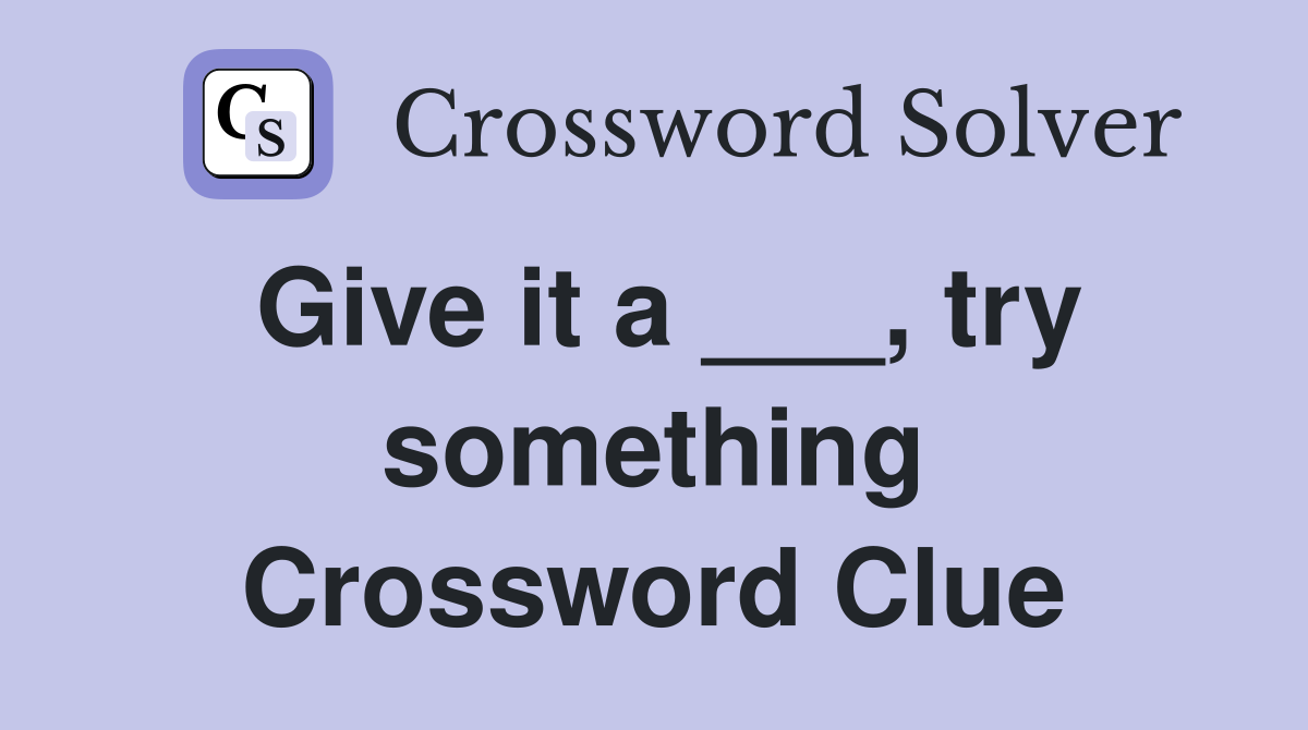 Give it a ___, try something Crossword Clue