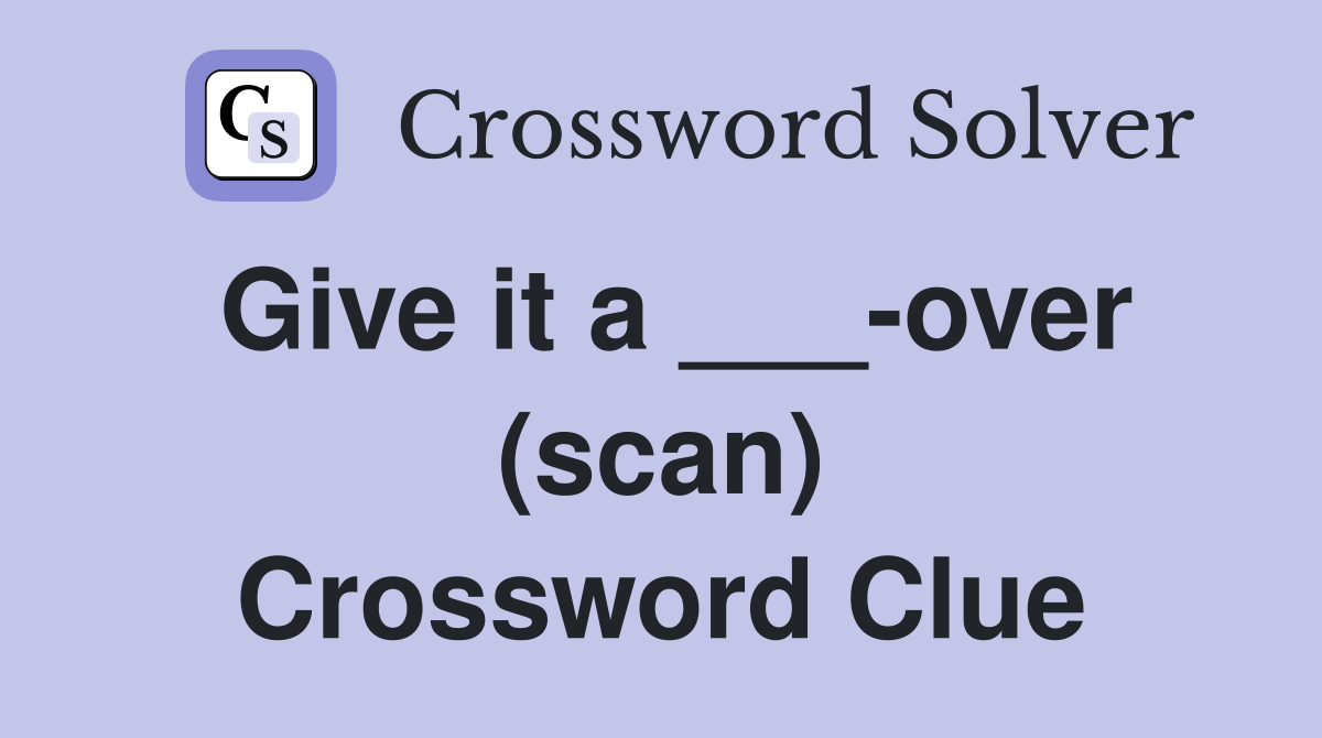 Give it a ___-over (scan) Crossword Clue