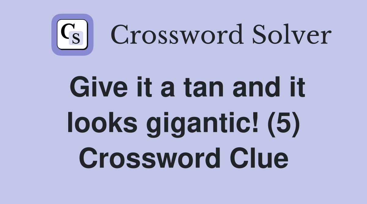 Give it a tan and it looks gigantic! (5) Crossword Clue