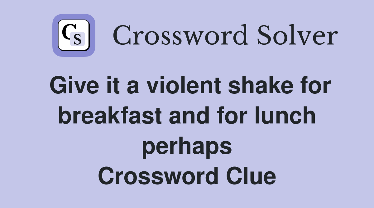 Give it a violent shake for breakfast and for lunch perhaps Crossword Clue