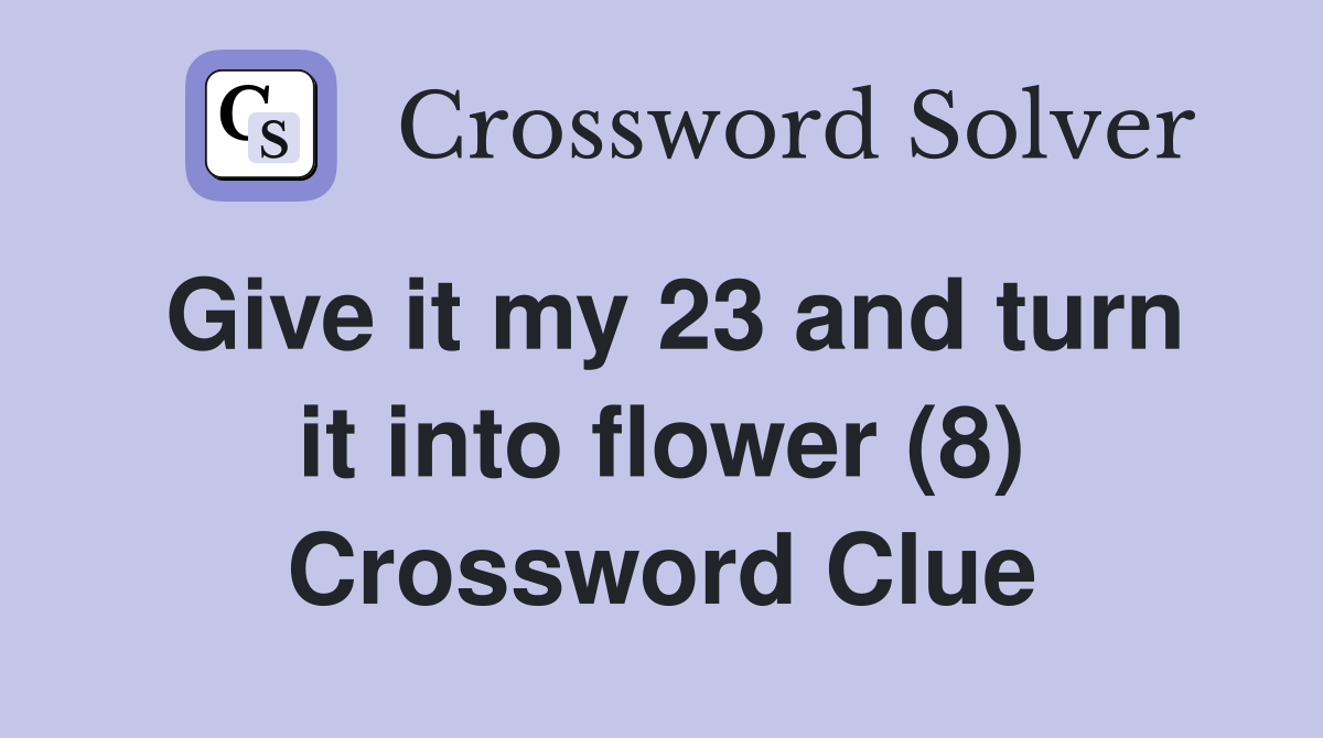 Give it my 23 and turn it into flower (8) Crossword Clue