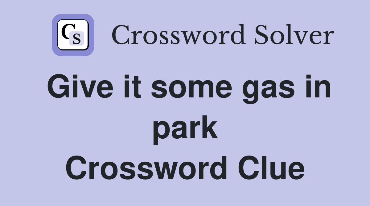 Give it some gas in park Crossword Clue