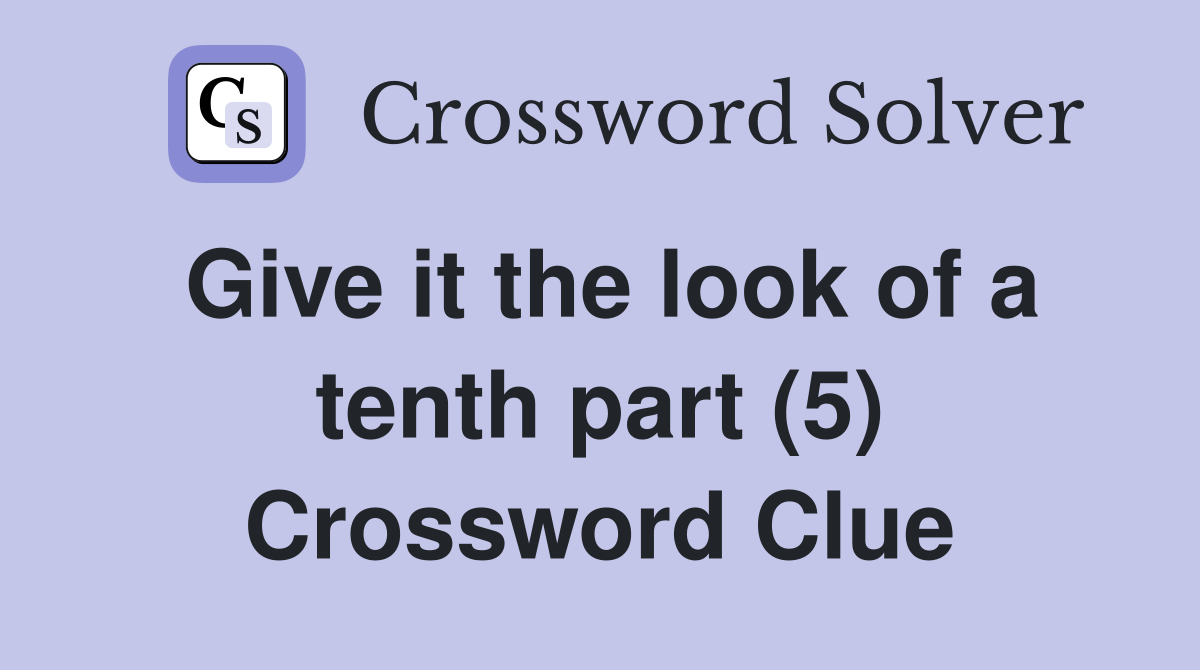 Give it the look of a tenth part (5) Crossword Clue