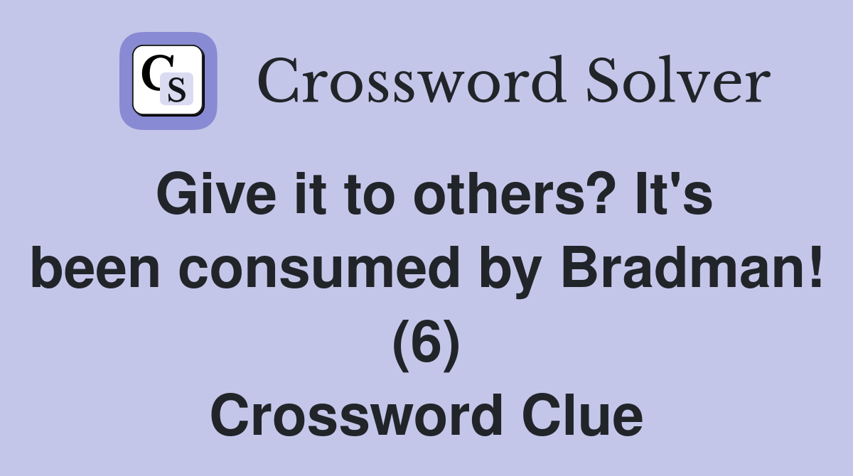Give it to others? It's been consumed by Bradman! (6) Crossword Clue